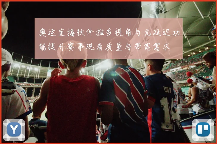奥运直播软件推多视角与无延迟功能提升赛事观看质量与带宽需求