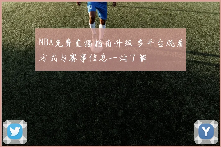 NBA免费直播指南升级 多平台观看方式与赛事信息一站了解