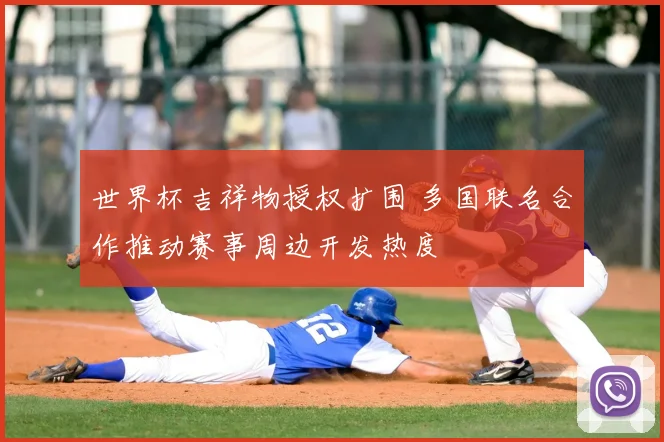 世界杯吉祥物授权扩围 多国联名合作推动赛事周边开发热度