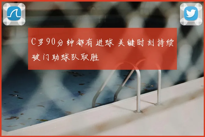 C罗90分钟都有进球 关键时刻持续破门助球队取胜