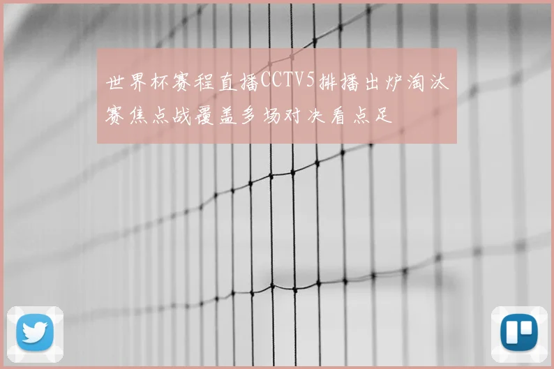 世界杯赛程直播CCTV5排播出炉淘汰赛焦点战覆盖多场对决看点足