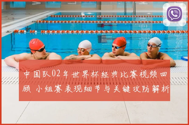 中国队02年世界杯经典比赛视频回顾 小组赛表现细节与关键攻防解析