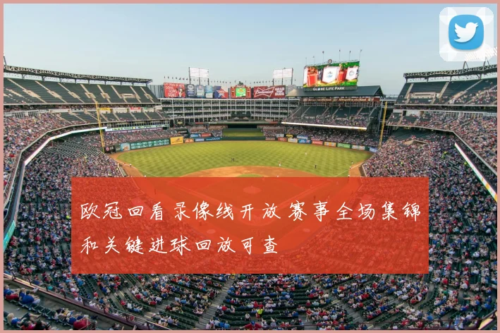 欧冠回看录像线开放 赛事全场集锦和关键进球回放可查