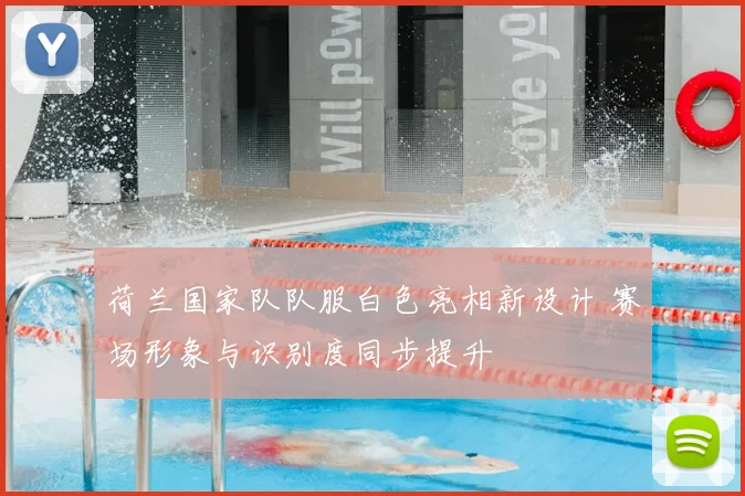 荷兰国家队队服白色亮相新设计 赛场形象与识别度同步提升