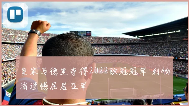 皇家马德里夺得2022欧冠冠军 利物浦遗憾屈居亚军