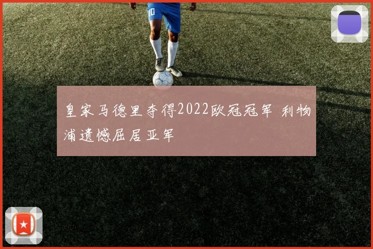 皇家马德里夺得2022欧冠冠军 利物浦遗憾屈居亚军