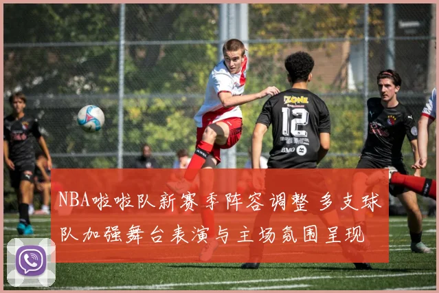 NBA啦啦队新赛季阵容调整 多支球队加强舞台表演与主场氛围呈现