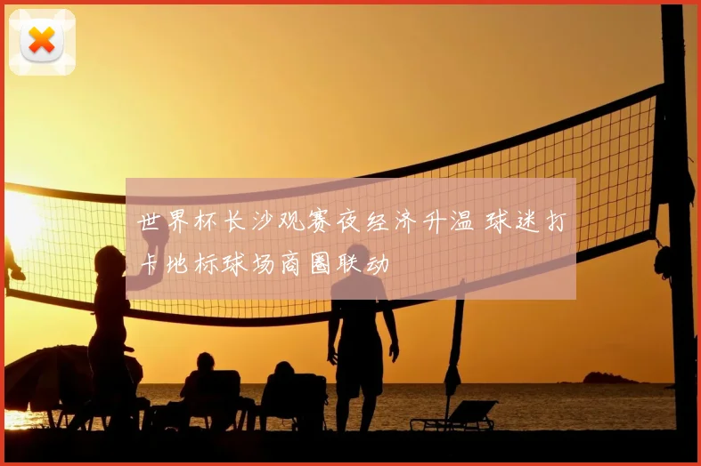 世界杯长沙观赛夜经济升温 球迷打卡地标球场商圈联动