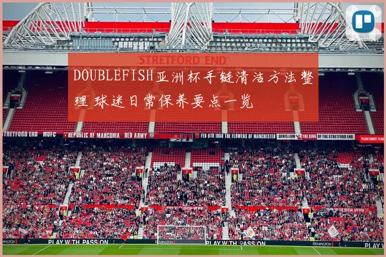 DOUBLEFISH亚洲杯手链清洁方法整理 球迷日常保养要点一览
