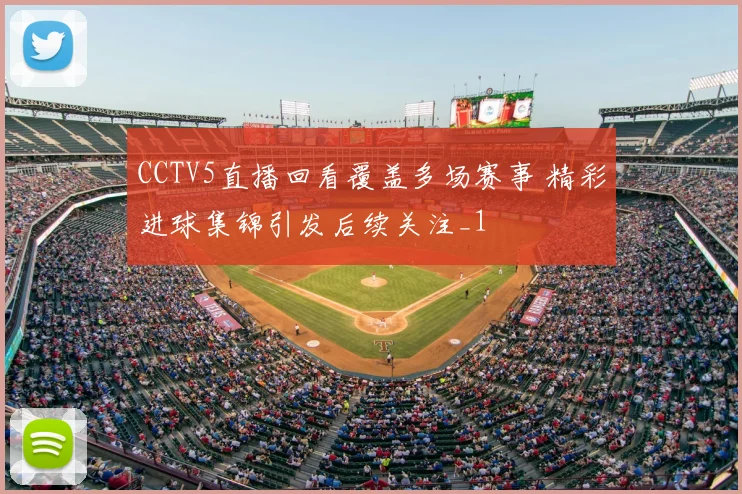 CCTV5直播回看覆盖多场赛事 精彩进球集锦引发后续关注_1