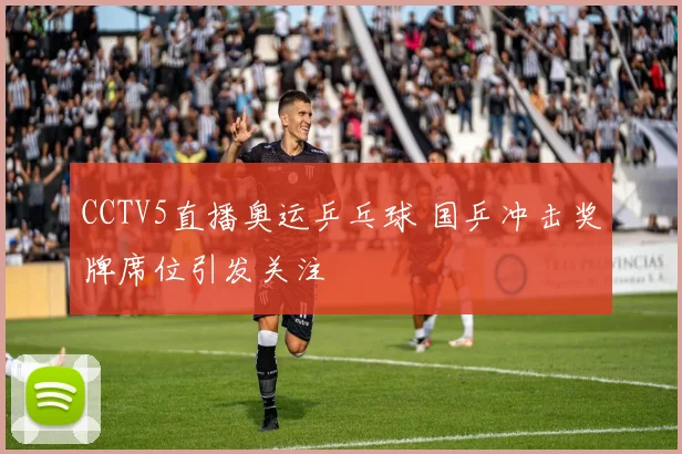 CCTV5直播奥运乒乓球 国乒冲击奖牌席位引发关注