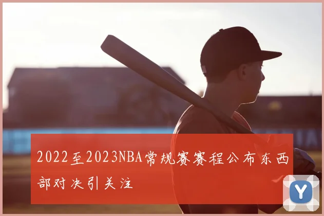 2022至2023NBA常规赛赛程公布东西部对决引关注