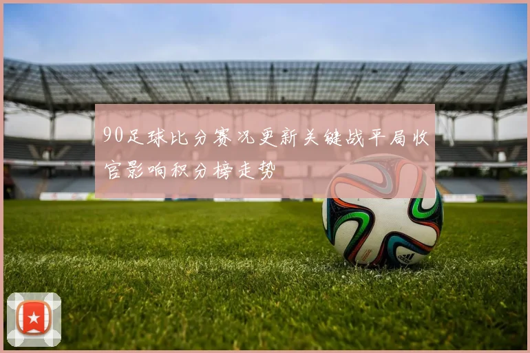 90足球比分赛况更新关键战平局收官影响积分榜走势