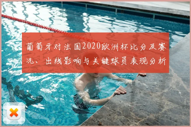 葡萄牙对法国2020欧洲杯比分及赛况、出线影响与关键球员表现分析