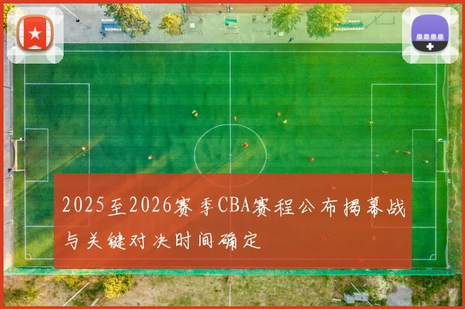 2025至2026赛季CBA赛程公布揭幕战与关键对决时间确定
