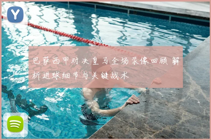 巴萨西甲对决皇马全场录像回顾 解析进球细节与关键战术