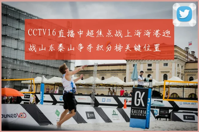 CCTV16直播中超焦点战上海海港迎战山东泰山争夺积分榜关键位置