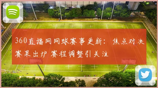 360直播网网球赛事更新：焦点对决赛果出炉 赛程调整引关注