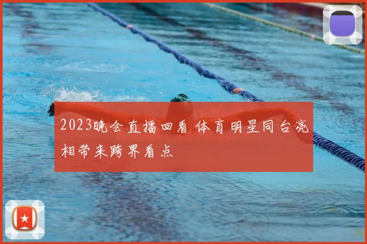 2023晚会直播回看 体育明星同台亮相带来跨界看点