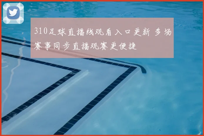 310足球直播线观看入口更新 多场赛事同步直播观赛更便捷