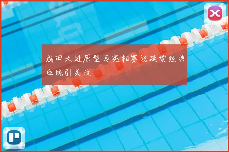 成田大进原型马亮相赛场延续经典血统引关注