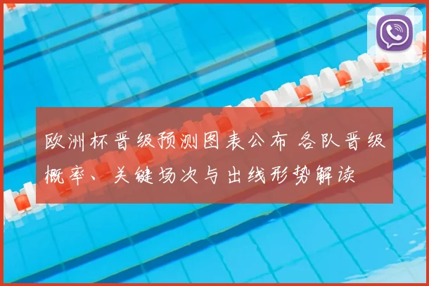 欧洲杯晋级预测图表公布 各队晋级概率、关键场次与出线形势解读