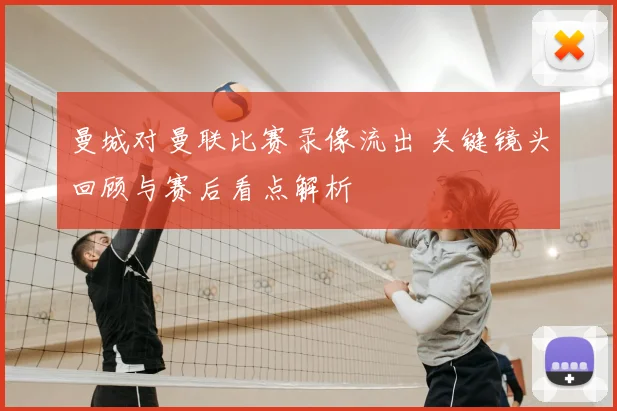 曼城对曼联比赛录像流出 关键镜头回顾与赛后看点解析