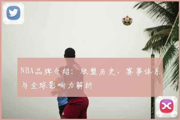 NBA品牌介绍：联盟历史、赛事体系与全球影响力解析