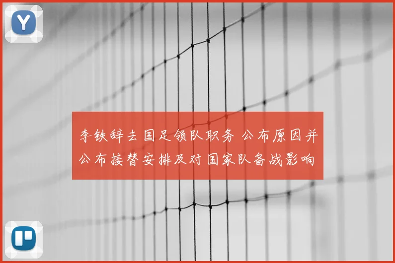 李铁辞去国足领队职务 公布原因并公布接替安排及对国家队备战影响