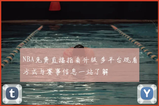 NBA免费直播指南升级 多平台观看方式与赛事信息一站了解