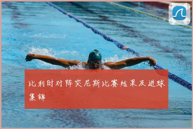 比利时对阵突尼斯比赛结果及进球集锦