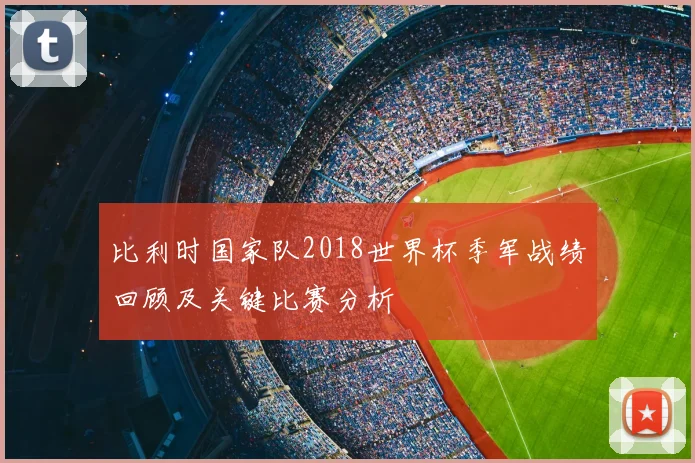 比利时国家队2018世界杯季军战绩回顾及关键比赛分析