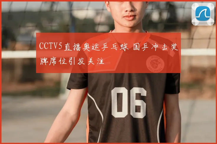 CCTV5直播奥运乒乓球 国乒冲击奖牌席位引发关注