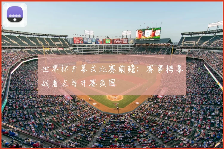 世界杯开幕式比赛前瞻：赛事揭幕战看点与开赛氛围