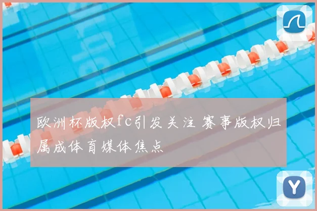 欧洲杯版权fc引发关注 赛事版权归属成体育媒体焦点