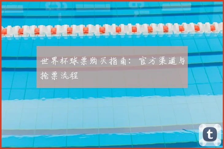 世界杯球票购买指南：官方渠道与抢票流程