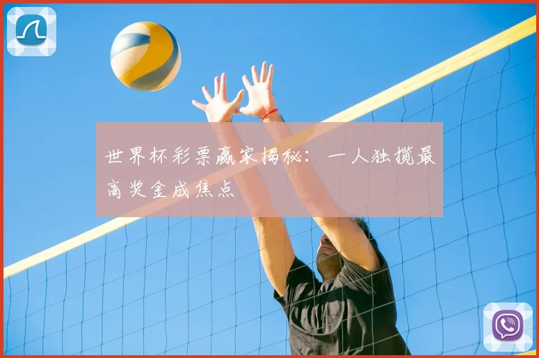 世界杯彩票赢家揭秘：一人独揽最高奖金成焦点