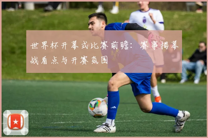 世界杯开幕式比赛前瞻：赛事揭幕战看点与开赛氛围